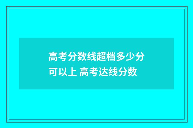 高考分数线超档多少分可以上 高考达线分数