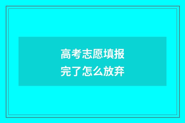 高考志愿填报完了怎么放弃