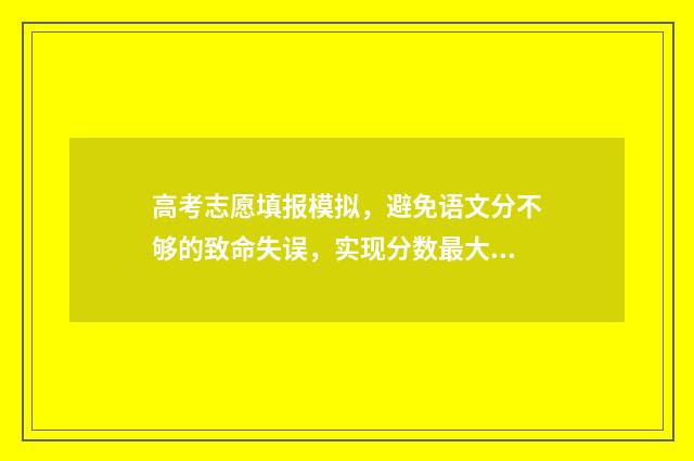 高考志愿填报模拟，避免语文分不够的致命失误，实现分数最大化 高考志愿填报模拟免费