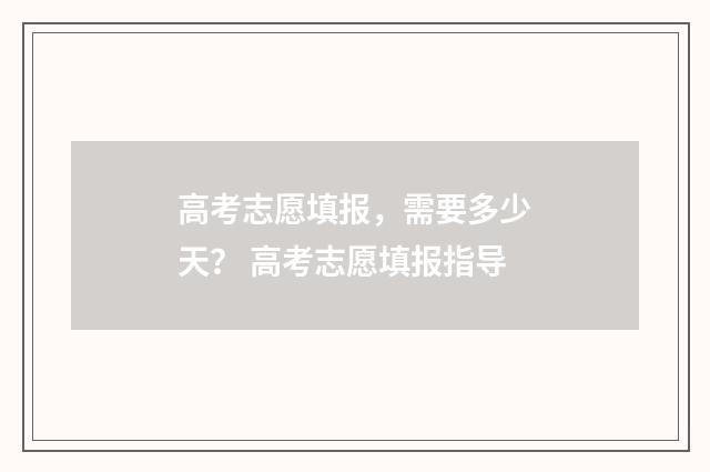 高考志愿填报，需要多少天？ 高考志愿填报指导