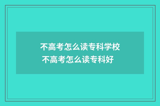 不高考怎么读专科学校 不高考怎么读专科好
