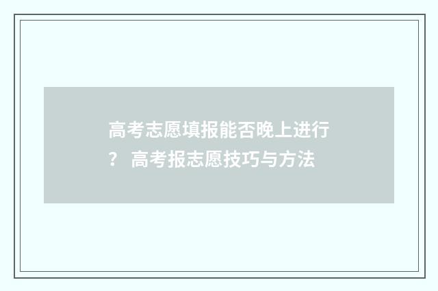 高考志愿填报能否晚上进行? 高考报志愿技巧与方法