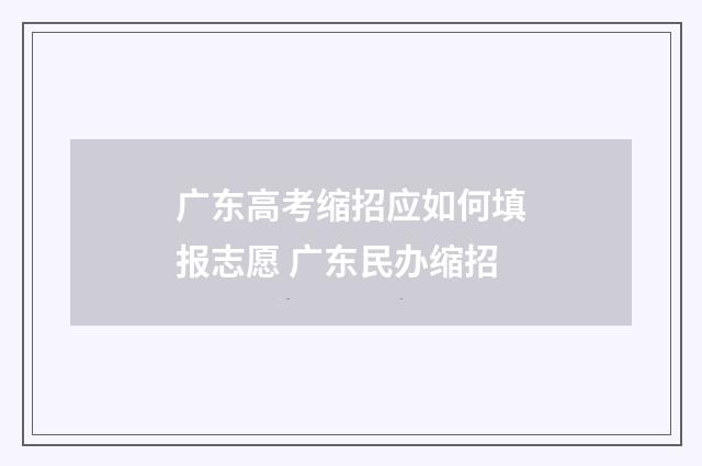 广东高考缩招应如何填报志愿 广东民办缩招