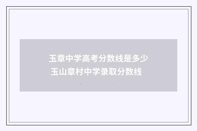 玉章中学高考分数线是多少 玉山章村中学录取分数线