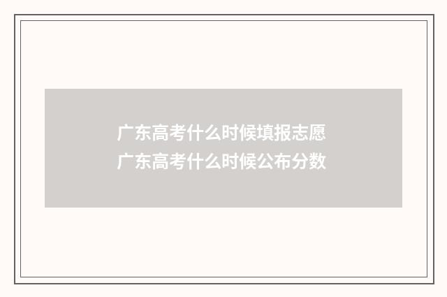 广东高考什么时候填报志愿 广东高考什么时候公布分数