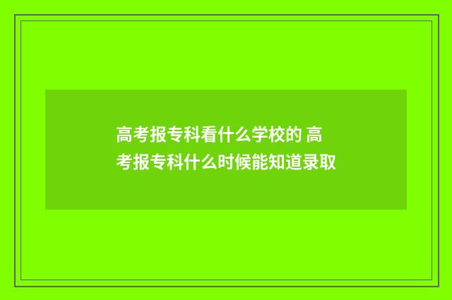 高考报专科看什么学校的 高考报专科什么时候能知道录取