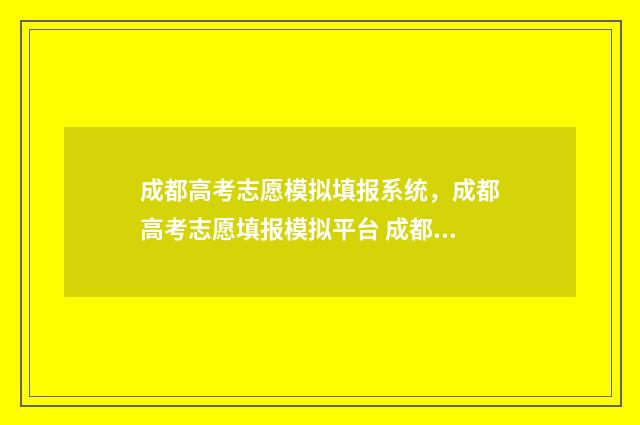 成都高考志愿模拟填报系统，成都高考志愿填报模拟平台 成都高考志愿模拟填报网站