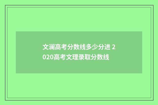 文澜高考分数线多少分进 2020高考文理录取分数线