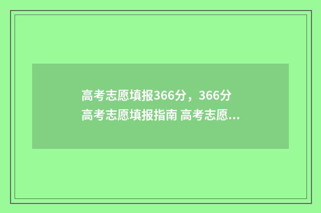 高考志愿填报366分,366分高考志愿填报指南 高考志愿填报363可以选几个学校
