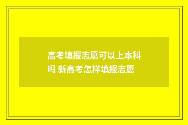 高考填报志愿可以上本科吗 新高考怎样填报志愿