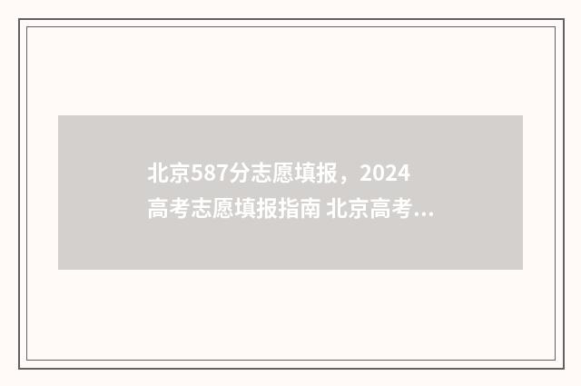 北京587分志愿填报，2024高考志愿填报指南 北京高考578分