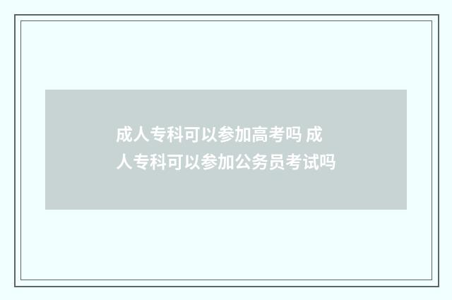 成人专科可以参加高考吗 成人专科可以参加公务员考试吗
