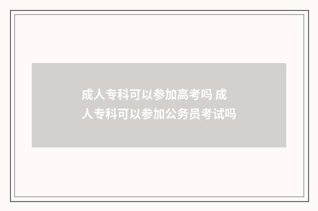成人专科可以参加高考吗 成人专科可以参加公务员考试吗