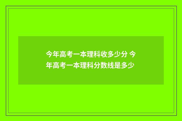 今年高考一本理科收多少分 今年高考一本理科分数线是多少