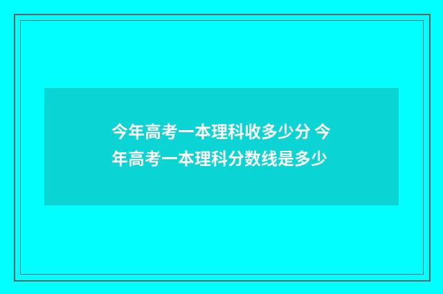 今年高考一本理科收多少分 今年高考一本理科分数线是多少
