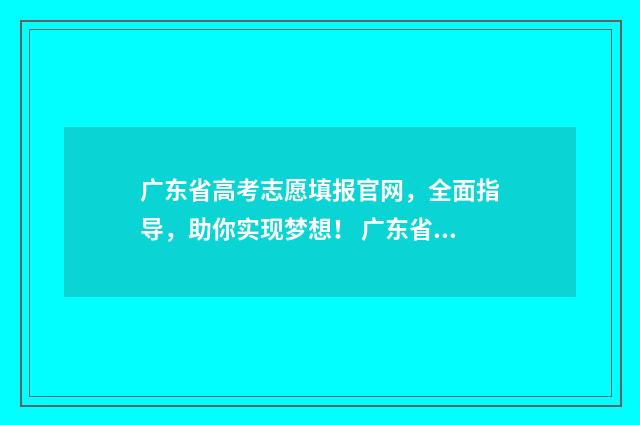 广东省高考志愿填报官网，全面指导，助你实现梦想！ 广东省春考各院校录取分数线