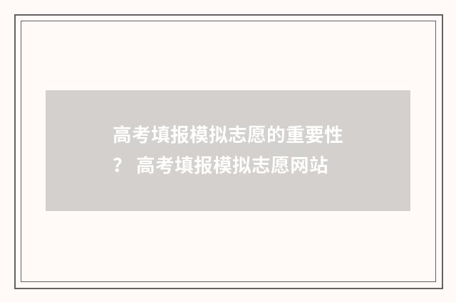 高考填报模拟志愿的重要性? 高考填报模拟志愿网站