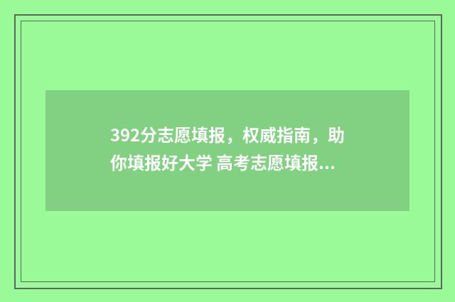 392分志愿填报，权威指南，助你填报好大学 高考志愿填报394