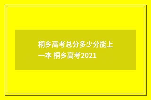 桐乡高考总分多少分能上一本 桐乡高考2021