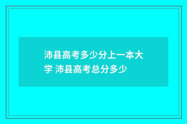 沛县高考多少分上一本大学 沛县高考总分多少
