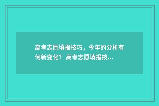 高考志愿填报技巧,今年的分析有何新变化? 高考志愿填报技巧张雪峰