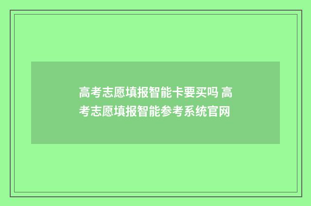 高考志愿填报智能卡要买吗 高考志愿填报智能参考系统官网