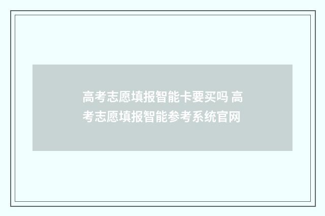 高考志愿填报智能卡要买吗 高考志愿填报智能参考系统官网