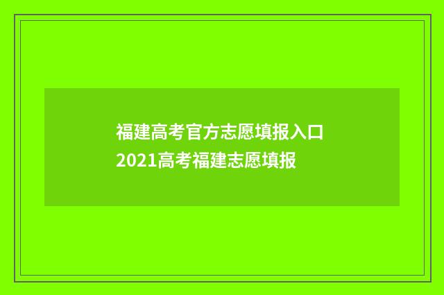 福建高考官方志愿填报入口 2021高考福建志愿填报