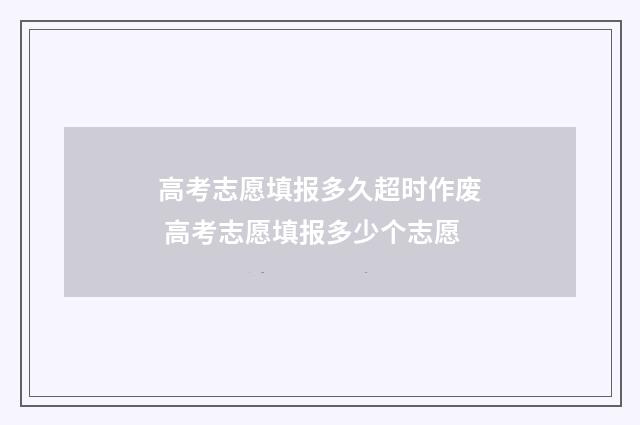 高考志愿填报多久超时作废 高考志愿填报多少个志愿