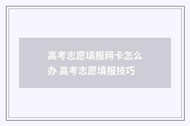 高考志愿填报网卡怎么办 高考志愿填报技巧