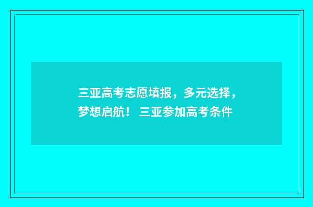 三亚高考志愿填报,多元选择,梦想启航! 三亚参加高考条件