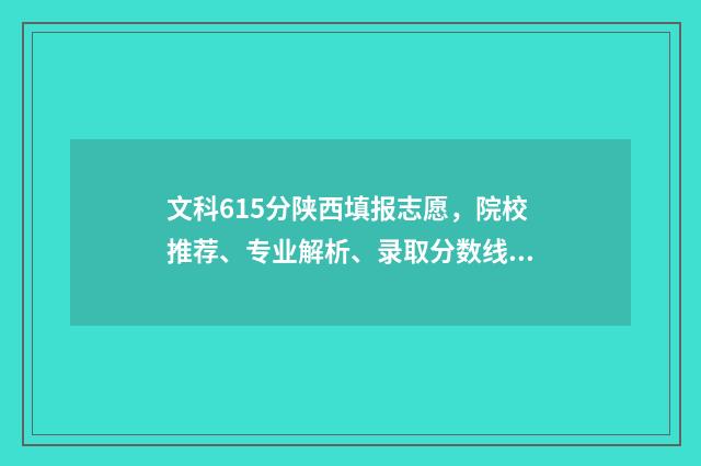 文科615分陕西填报志愿，院校推荐、专业解析、录取分数线 陕西文科465分