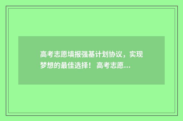 高考志愿填报强基计划协议，实现梦想的最佳选择！ 高考志愿填报强制退出后什么时候可以再报