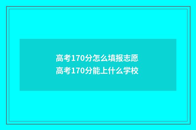 高考170分怎么填报志愿 高考170分能上什么学校