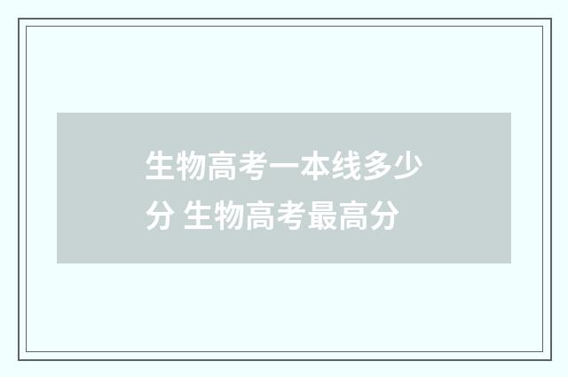 生物高考一本线多少分 生物高考最高分