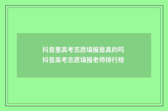抖音里高考志愿填报是真的吗 抖音高考志愿填报老师排行榜