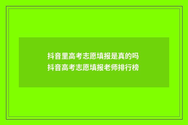 抖音里高考志愿填报是真的吗 抖音高考志愿填报老师排行榜