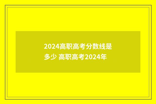 2024高职高考分数线是多少 高职高考2024年