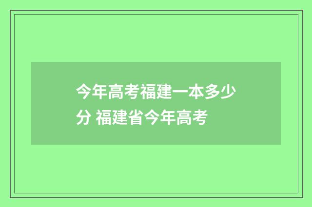 今年高考福建一本多少分 福建省今年高考