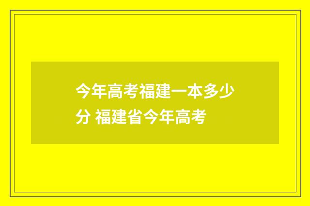 今年高考福建一本多少分 福建省今年高考