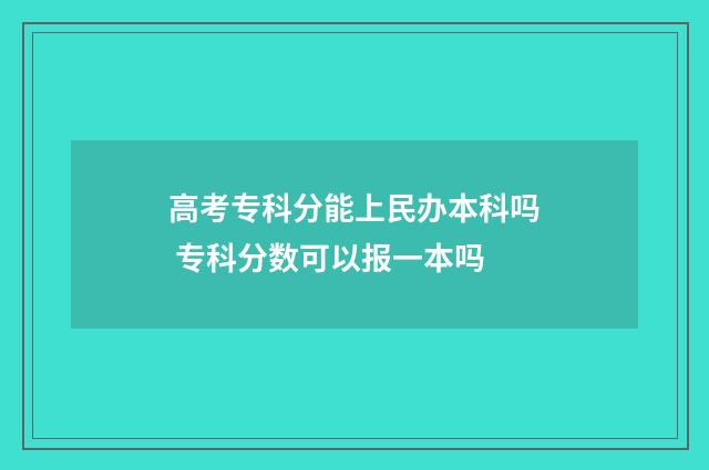 高考专科分能上民办本科吗 专科分数可以报一本吗