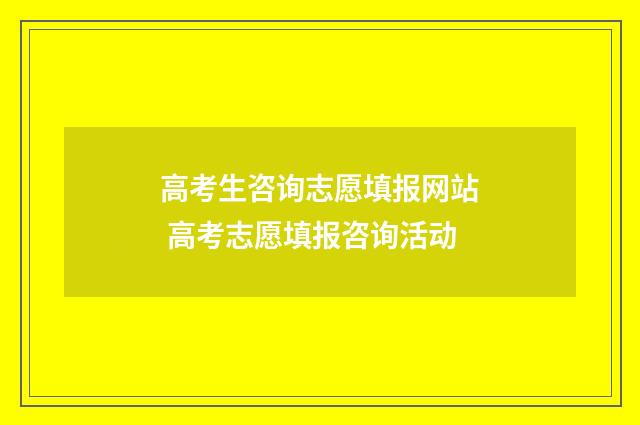高考生咨询志愿填报网站 高考志愿填报咨询活动