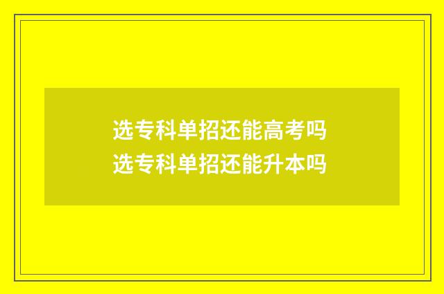 选专科单招还能高考吗 选专科单招还能升本吗