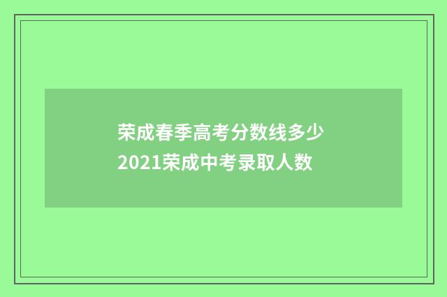 荣成春季高考分数线多少 2021荣成中考录取人数
