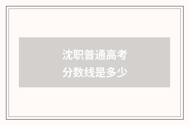 沈职普通高考分数线是多少