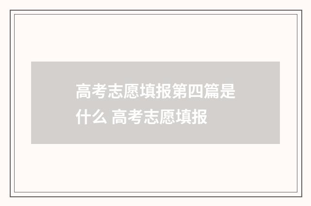 高考志愿填报第四篇是什么 高考志愿填报