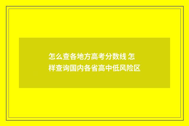 怎么查各地方高考分数线 怎样查询国内各省高中低风险区