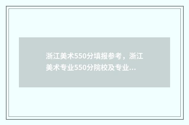 浙江美术550分填报参考,浙江美术专业550分院校及专业 浙江美术综合分505能进本科吗