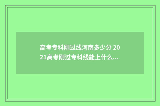 高考专科刚过线河南多少分 2021高考刚过专科线能上什么学校