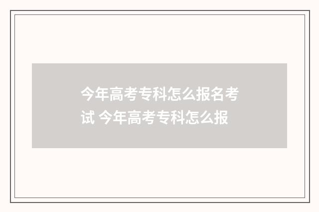 今年高考专科怎么报名考试 今年高考专科怎么报